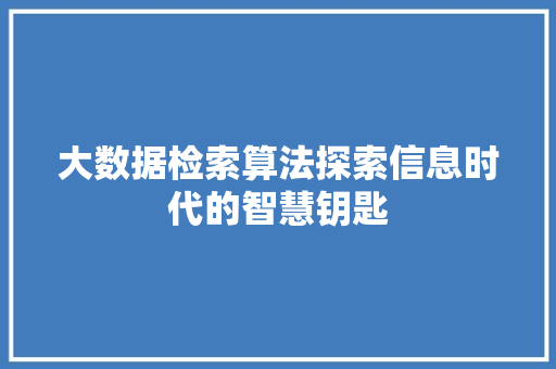 大数据检索算法探索信息时代的智慧钥匙
