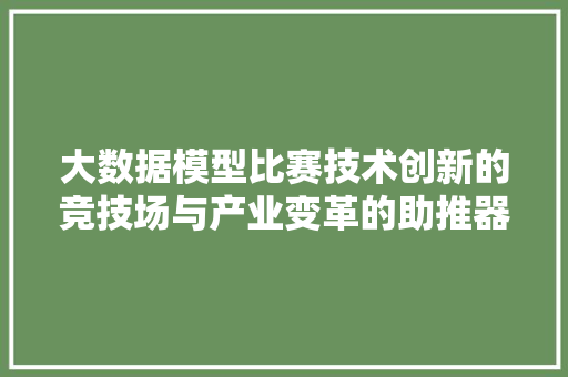 大数据模型比赛技术创新的竞技场与产业变革的助推器