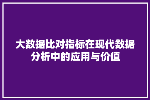 大数据比对指标在现代数据分析中的应用与价值