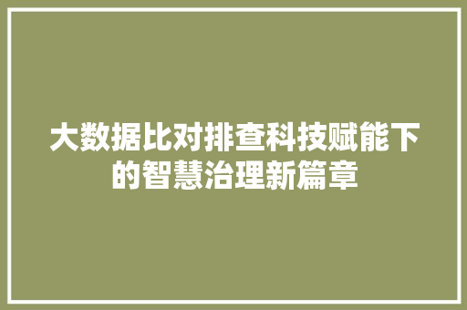 大数据比对排查科技赋能下的智慧治理新篇章