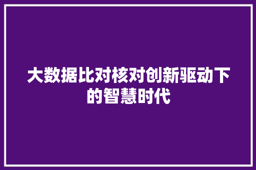大数据比对核对创新驱动下的智慧时代