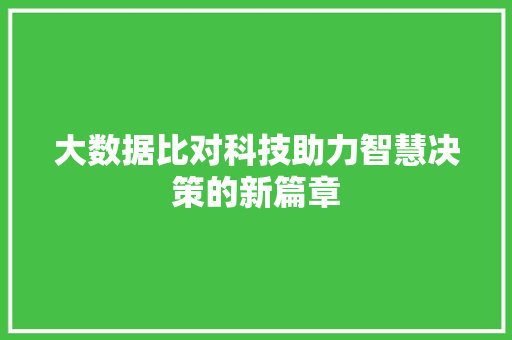 大数据比对科技助力智慧决策的新篇章