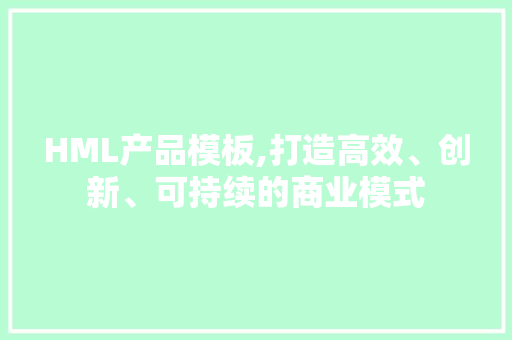 HML产品模板,打造高效、创新、可持续的商业模式 响应式设计