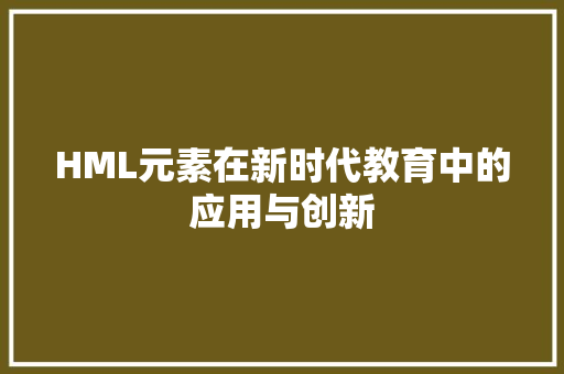 HML元素在新时代教育中的应用与创新 网站建设