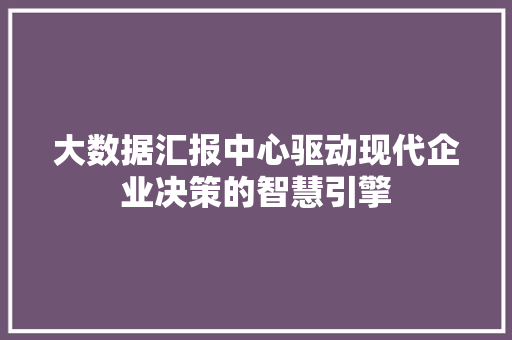 大数据汇报中心驱动现代企业决策的智慧引擎