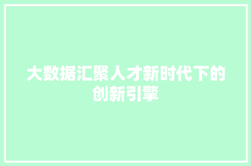 大数据汇聚人才新时代下的创新引擎