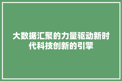 大数据汇聚的力量驱动新时代科技创新的引擎