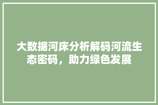 大数据河床分析解码河流生态密码，助力绿色发展