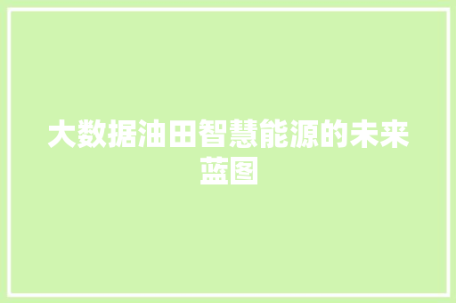 大数据油田智慧能源的未来蓝图