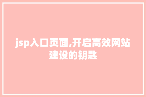 jsp入口页面,开启高效网站建设的钥匙
