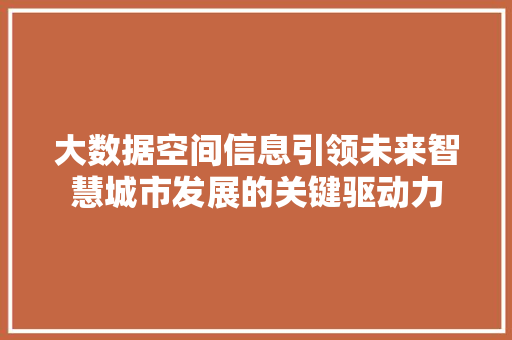 大数据空间信息引领未来智慧城市发展的关键驱动力