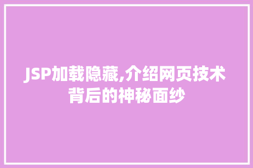JSP加载隐藏,介绍网页技术背后的神秘面纱