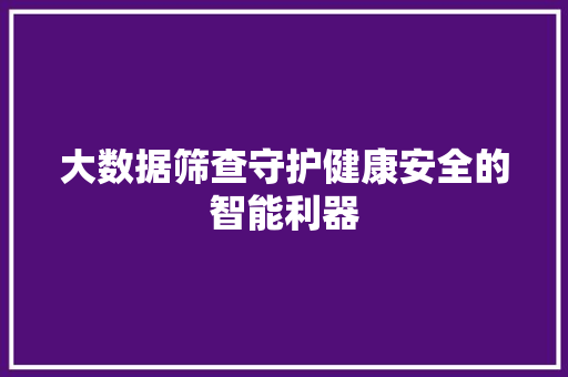 大数据筛查守护健康安全的智能利器