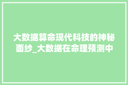 大数据算命现代科技的神秘面纱_大数据在命理预测中的应用