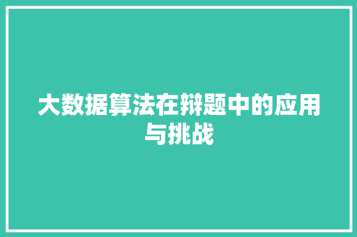 大数据算法在辩题中的应用与挑战