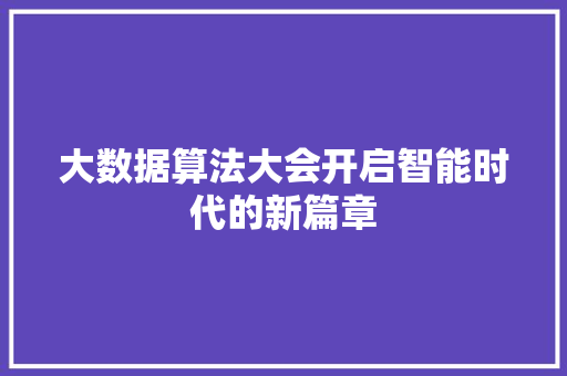 大数据算法大会开启智能时代的新篇章