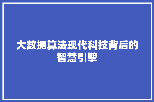 大数据算法现代科技背后的智慧引擎