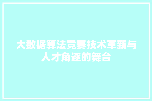 大数据算法竞赛技术革新与人才角逐的舞台