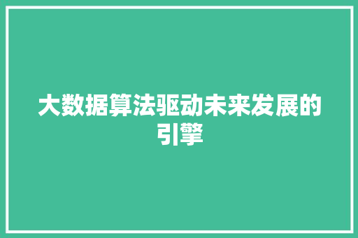 大数据算法驱动未来发展的引擎