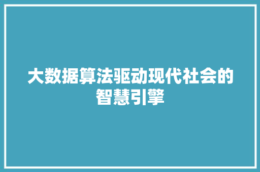 大数据算法驱动现代社会的智慧引擎