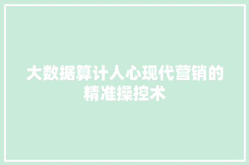 大数据算计人心现代营销的精准操控术