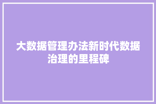 大数据管理办法新时代数据治理的里程碑