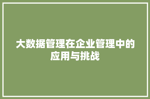 大数据管理在企业管理中的应用与挑战