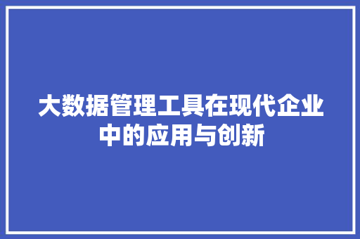 大数据管理工具在现代企业中的应用与创新
