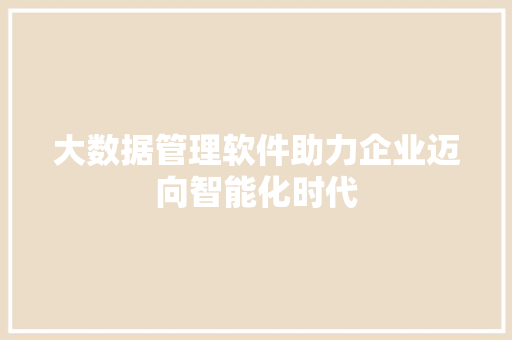 大数据管理软件助力企业迈向智能化时代
