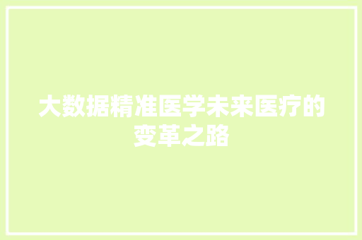 大数据精准医学未来医疗的变革之路