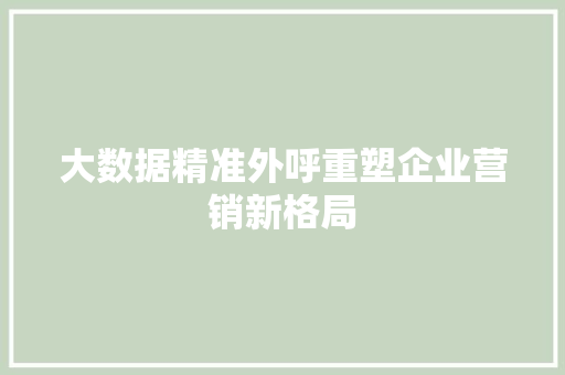 大数据精准外呼重塑企业营销新格局