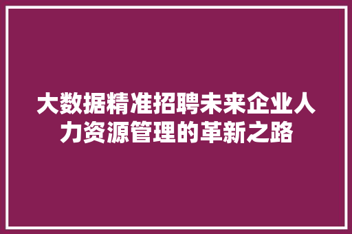 大数据精准招聘未来企业人力资源管理的革新之路