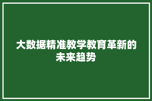 大数据精准教学教育革新的未来趋势