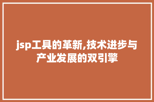 jsp工具的革新,技术进步与产业发展的双引擎 响应式设计
