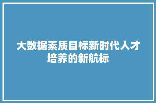 大数据素质目标新时代人才培养的新航标
