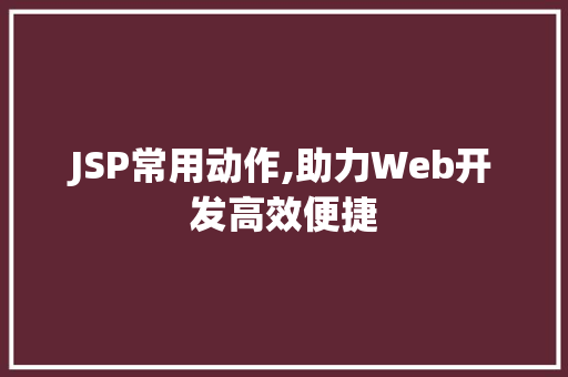 JSP常用动作,助力Web开发高效便捷