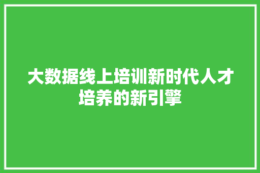 大数据线上培训新时代人才培养的新引擎