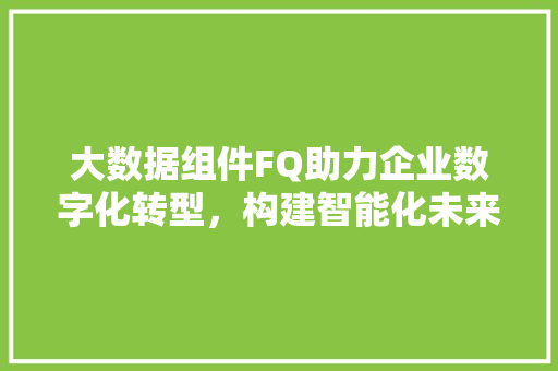大数据组件FQ助力企业数字化转型，构建智能化未来