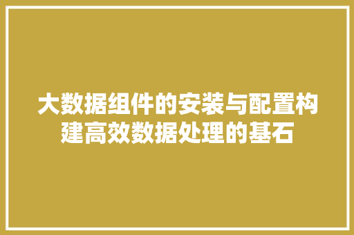 大数据组件的安装与配置构建高效数据处理的基石