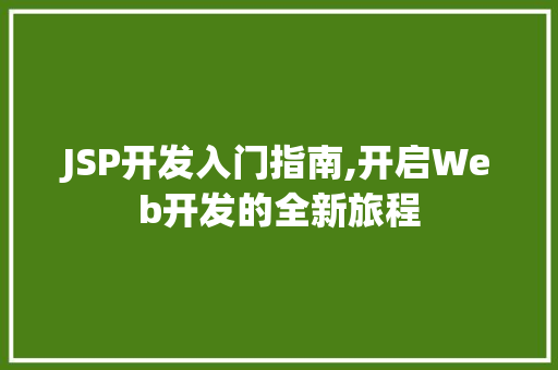 JSP开发入门指南,开启Web开发的全新旅程