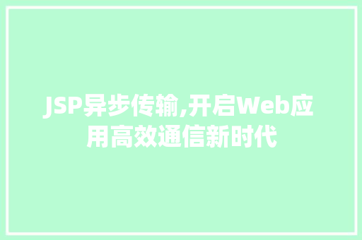 JSP异步传输,开启Web应用高效通信新时代