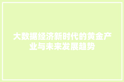 大数据经济新时代的黄金产业与未来发展趋势 市场营销范文