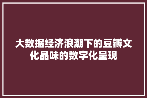 大数据经济浪潮下的豆瓣文化品味的数字化呈现