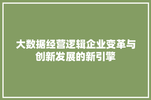 大数据经营逻辑企业变革与创新发展的新引擎
