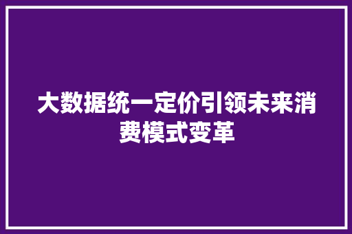 大数据统一定价引领未来消费模式变革