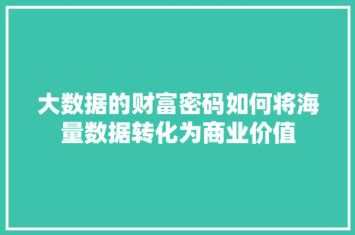 大数据的财富密码如何将海量数据转化为商业价值