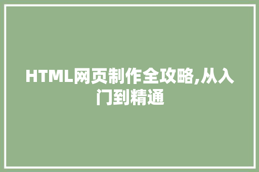 HTML网页制作全攻略,从入门到精通