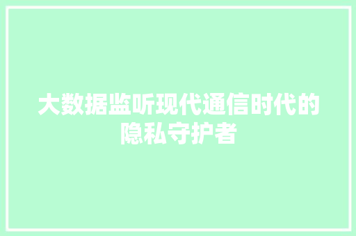 大数据监听现代通信时代的隐私守护者