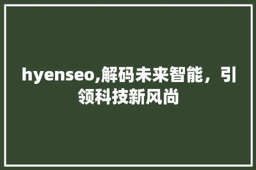hyenseo,解码未来智能，引领科技新风尚