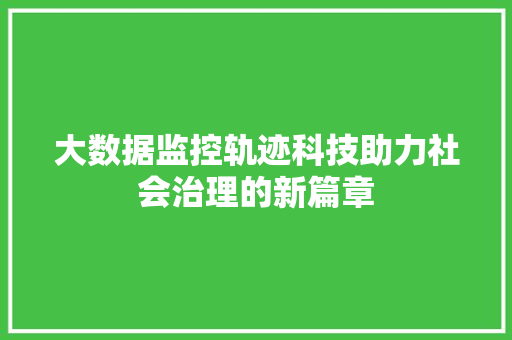 大数据监控轨迹科技助力社会治理的新篇章